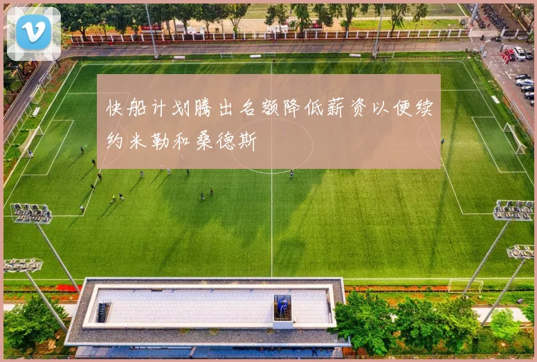 快船计划腾出名额降低薪资以便续约米勒和桑德斯