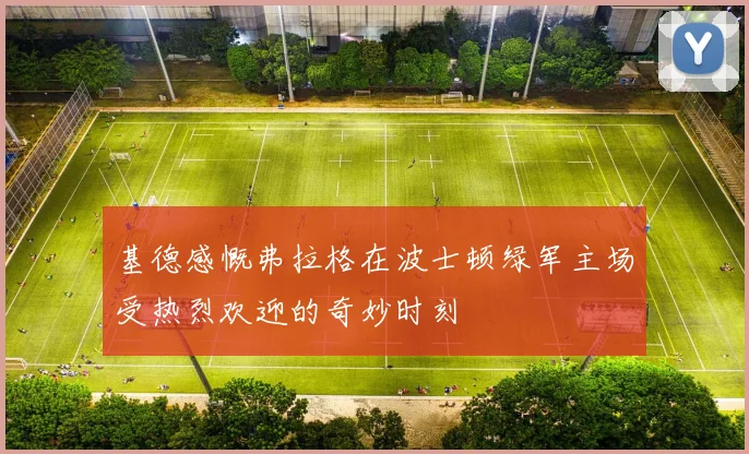 基德感慨弗拉格在波士顿绿军主场受热烈欢迎的奇妙时刻