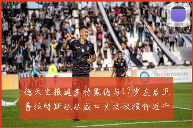 德天空报道多特蒙德与17岁左后卫普拉特斯达达成口头协议报价近千万遭拒