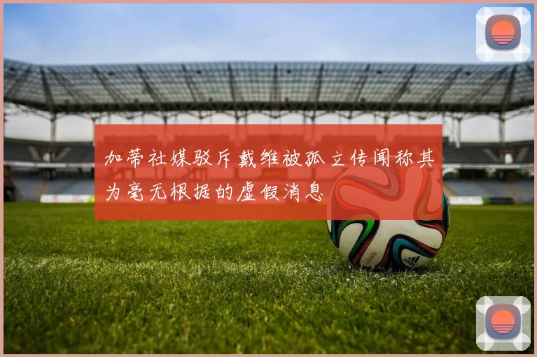 加蒂社媒驳斥戴维被孤立传闻称其为毫无根据的虚假消息