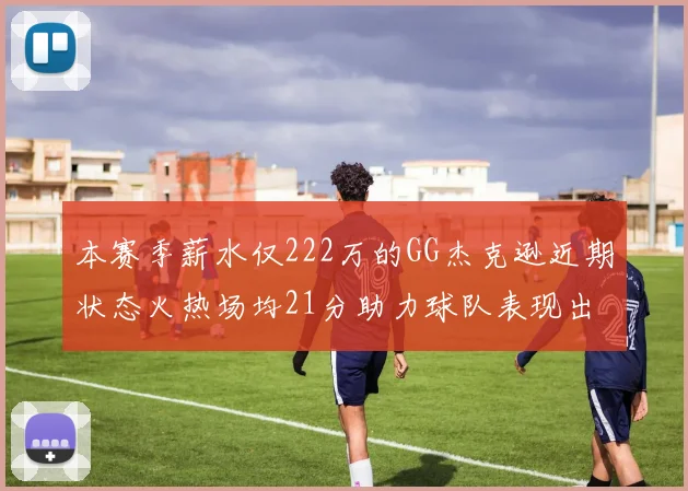 本赛季薪水仅222万的GG杰克逊近期状态火热场均21分助力球队表现出色
