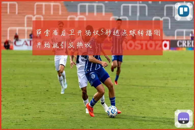 萨索洛后卫开场仅5秒送点球转播刚开始就引发热议