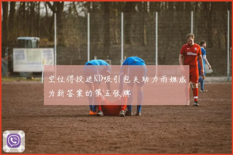 空位得投进KD吸引包夹助力雨姐成为新答案的第五张牌