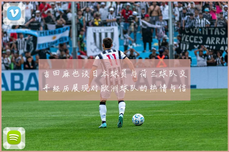 吉田麻也谈日本球员与荷兰球队交手经历展现对欧洲球队的热情与信心